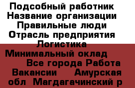 Подсобный работник › Название организации ­ Правильные люди › Отрасль предприятия ­ Логистика › Минимальный оклад ­ 30 000 - Все города Работа » Вакансии   . Амурская обл.,Магдагачинский р-н